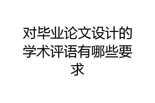 对毕业论文设计的学术评语有哪些要求