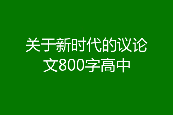关于新时代的议论文800字高中