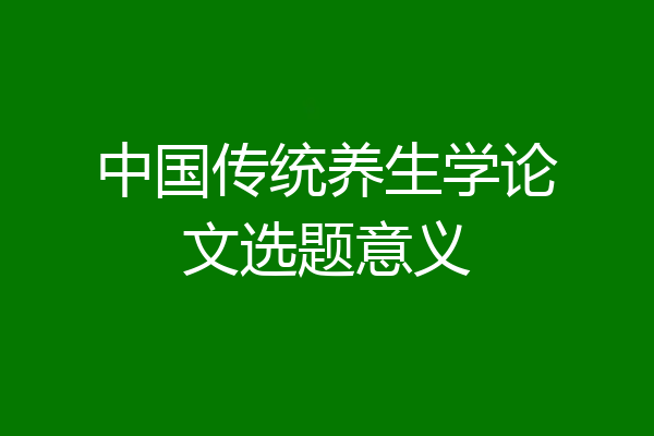 中国传统养生学论文选题意义