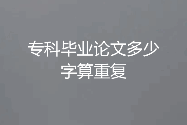 专科毕业论文多少字算重复