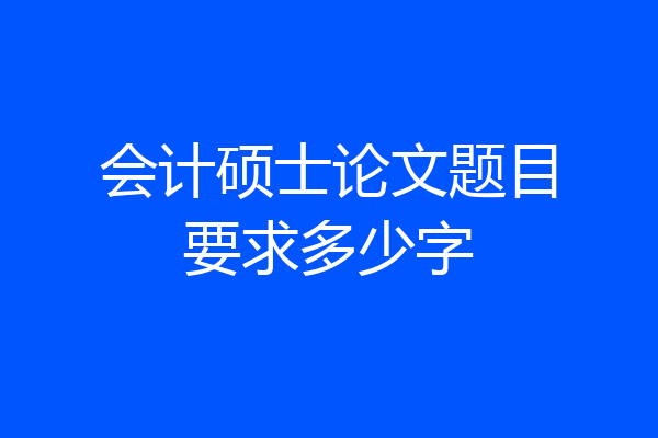 会计硕士论文题目要求多少字