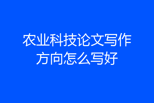 农业科技论文写作方向怎么写好