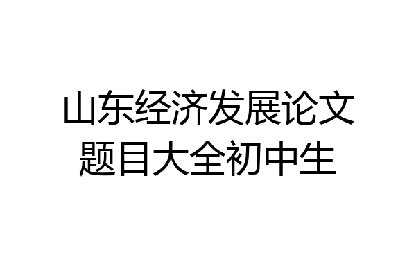 山东经济发展论文题目大全初中生