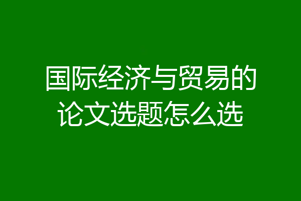 国际经济与贸易的论文选题怎么选