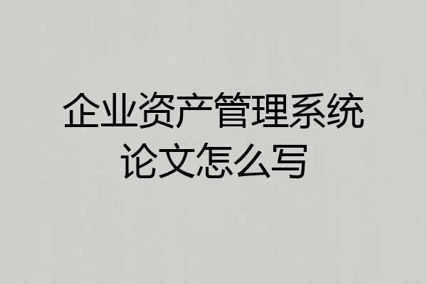 企业资产管理系统论文怎么写