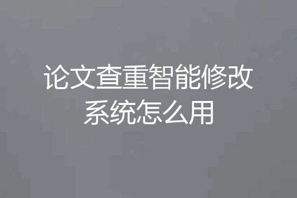 论文查重智能修改系统怎么用