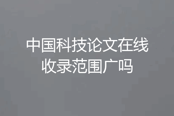 中国科技论文在线收录范围广吗