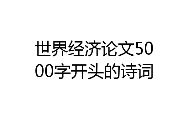 世界经济论文5000字开头的诗词