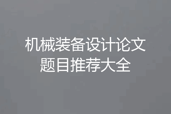 机械装备设计论文题目推荐大全