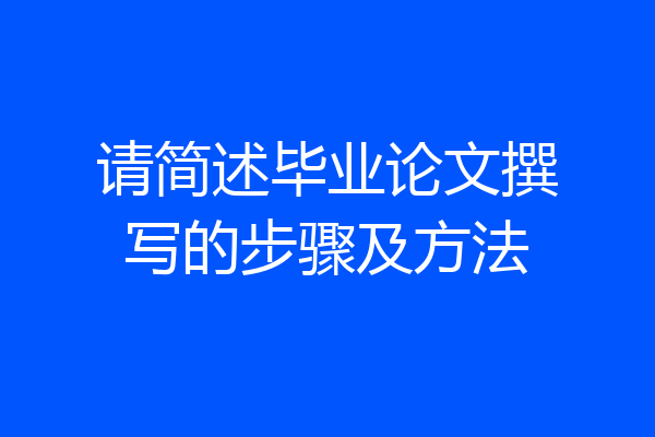 请简述毕业论文撰写的步骤及方法