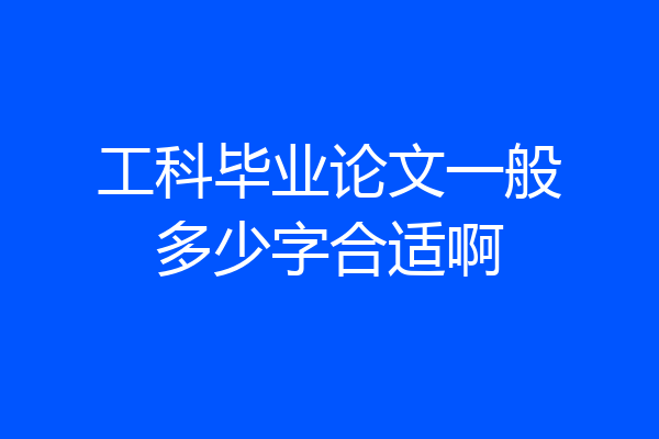 工科毕业论文一般多少字合适啊