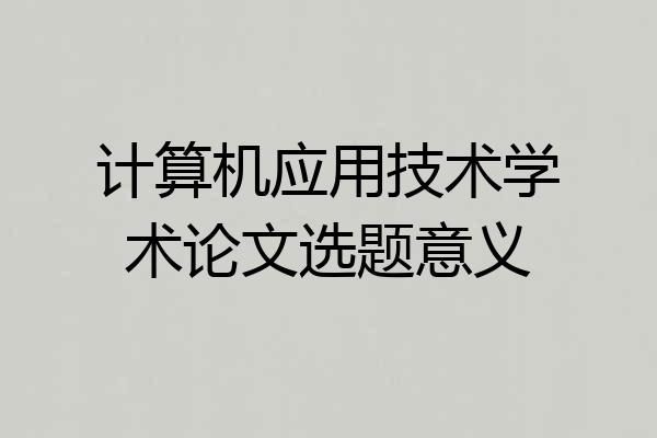 计算机应用技术学术论文选题意义