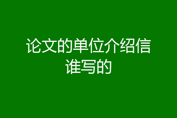 论文的单位介绍信谁写的