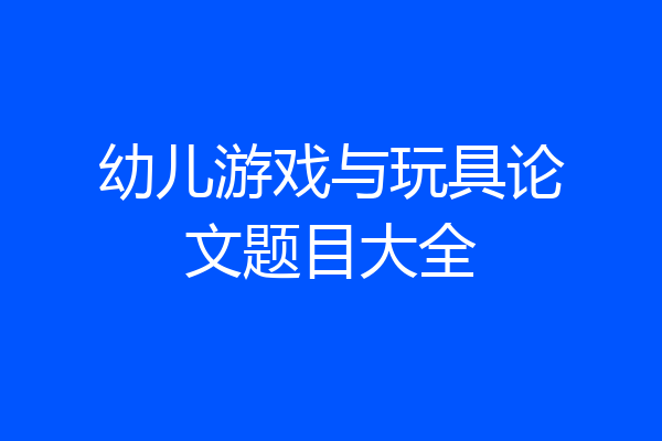 幼儿游戏与玩具论文题目大全