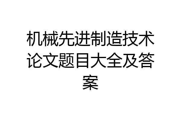 机械先进制造技术论文题目大全及答案