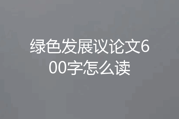 绿色发展议论文600字怎么读