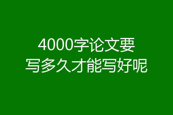 4000字论文要写多久才能写好呢