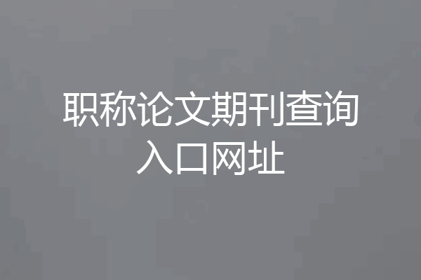 职称论文期刊查询入口网址