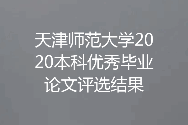 天津师范大学2020本科优秀毕业论文评选结果