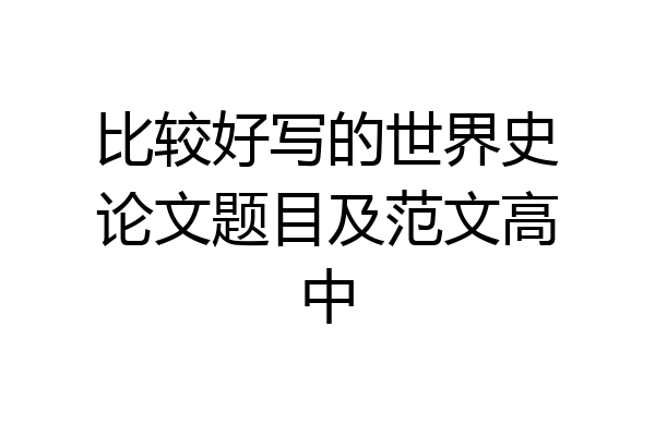 比较好写的世界史论文题目及范文高中