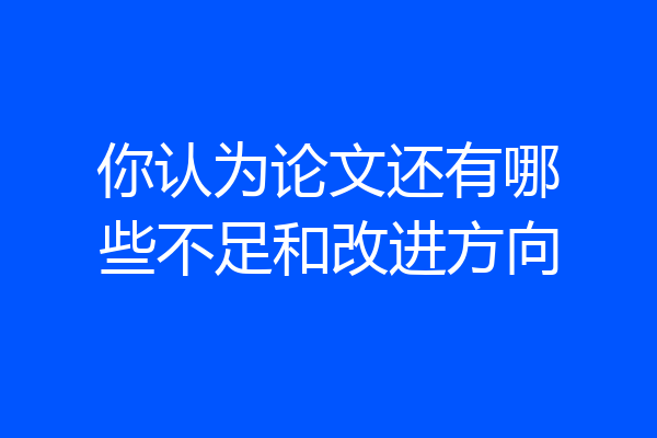 你认为论文还有哪些不足和改进方向