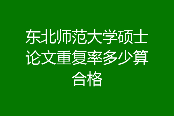 东北师范大学硕士论文重复率多少算合格