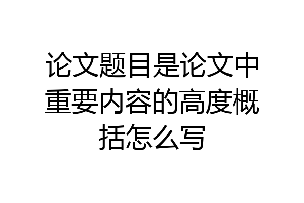 论文题目是论文中重要内容的高度概括怎么写