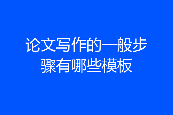 论文写作的一般步骤有哪些模板