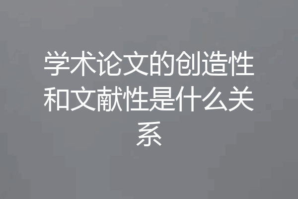 学术论文的创造性和文献性是什么关系