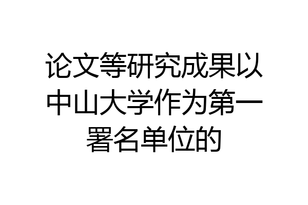 论文等研究成果以中山大学作为第一署名单位的