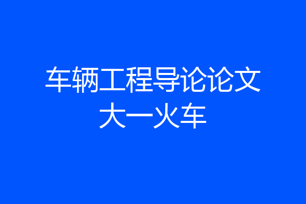 车辆工程导论论文大一火车