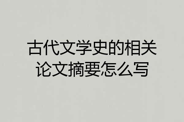 古代文学史的相关论文摘要怎么写