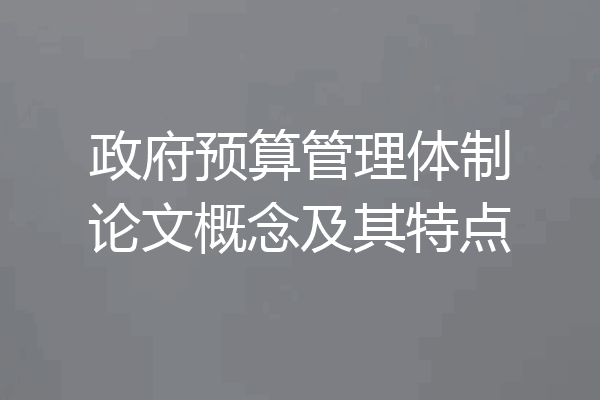 政府预算管理体制论文概念及其特点