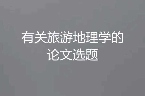 有关旅游地理学的论文选题