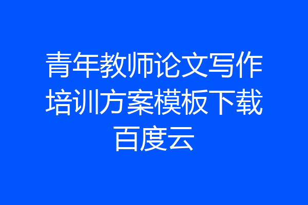 青年教师论文写作培训方案模板下载百度云