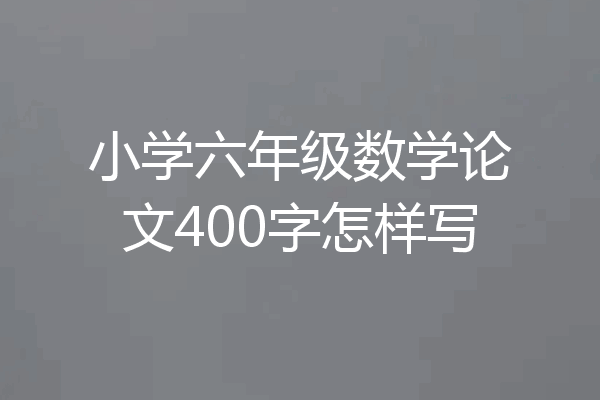 小学六年级数学论文400字怎样写