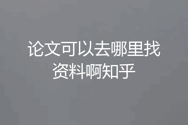 论文可以去哪里找资料啊知乎
