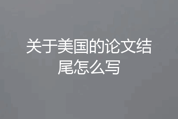 关于美国的论文结尾怎么写