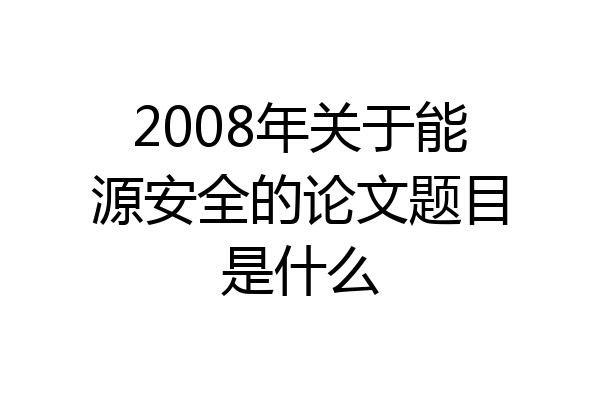 2008年关于能源安全的论文题目是什么