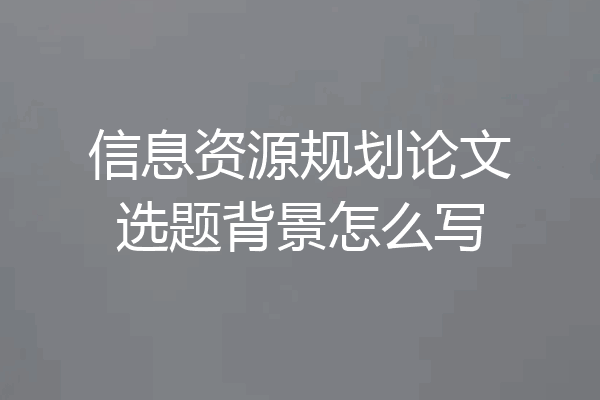 信息资源规划论文选题背景怎么写