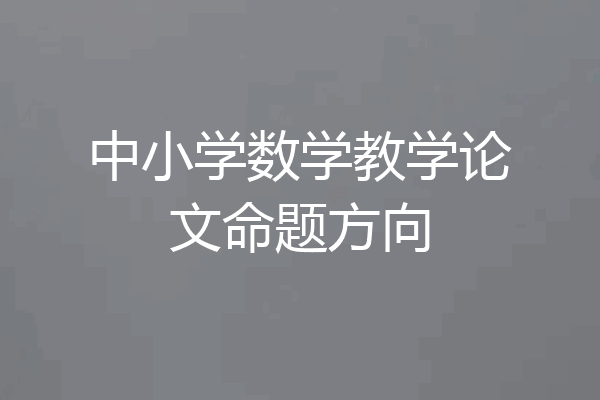 中小学数学教学论文命题方向