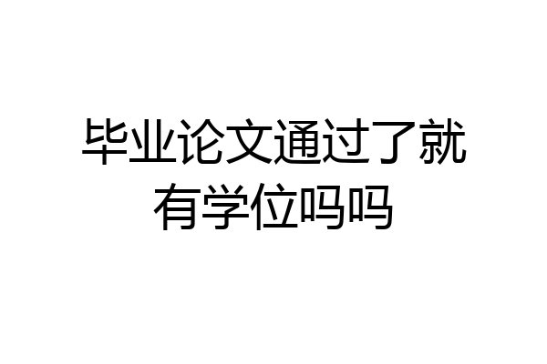 毕业论文通过了就有学位吗吗