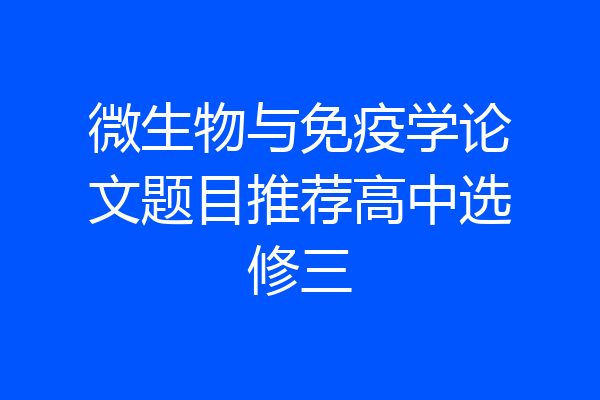 微生物与免疫学论文题目推荐高中选修三