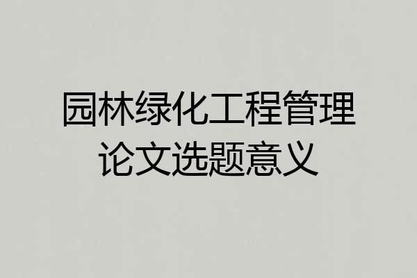 园林绿化工程管理论文选题意义