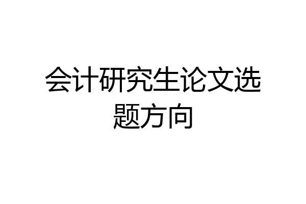 会计研究生论文选题方向