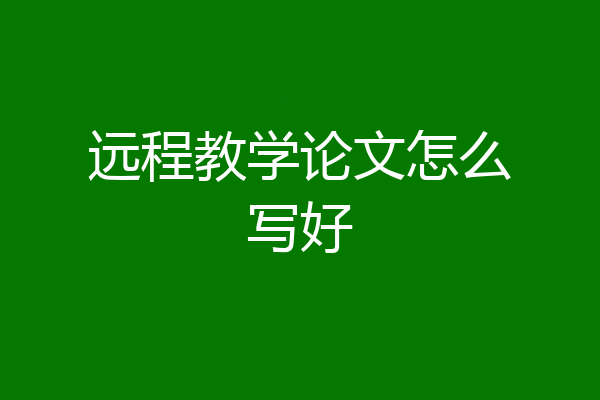 远程教学论文怎么写好