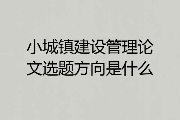 小城镇建设管理论文选题方向是什么