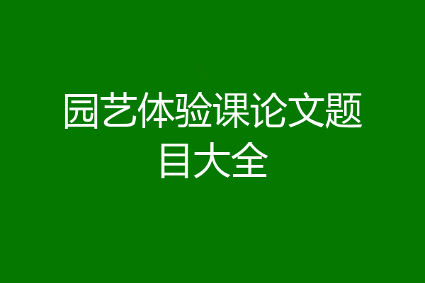 园艺体验课论文题目大全