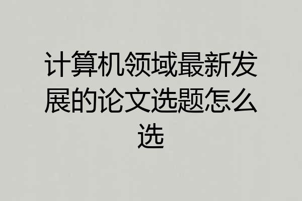 计算机领域最新发展的论文选题怎么选