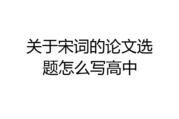 关于宋词的论文选题怎么写高中